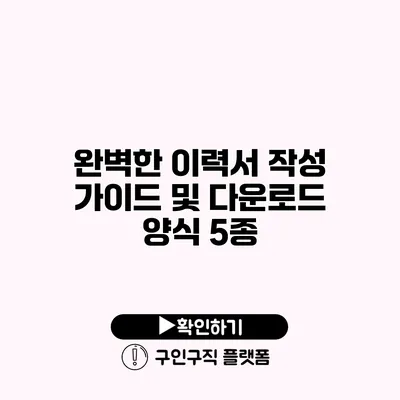 완벽한 이력서 작성 가이드 및 다운로드 양식 5종 완벽한 이력서 작성 가이드 및 다운로드 양식 5종