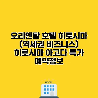 오리엔탈 호텔 히로시마 (역세권 비즈니스) 히로시마 아고다 특가 예약정보
