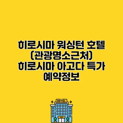 히로시마 워싱턴 호텔 (관광명소근처) 히로시마 아고다 특가 예약정보