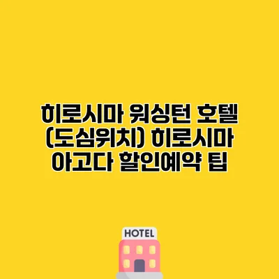 히로시마 워싱턴 호텔 (도심위치) 히로시마 아고다 할인예약 팁